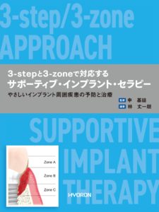 3-stepと3-zoneで対応する サポーティブ・インプラント・セラピー－やさしいインプラント周囲疾患の予防と治療（申　基喆 監・林　丈一朗 編著）の写真